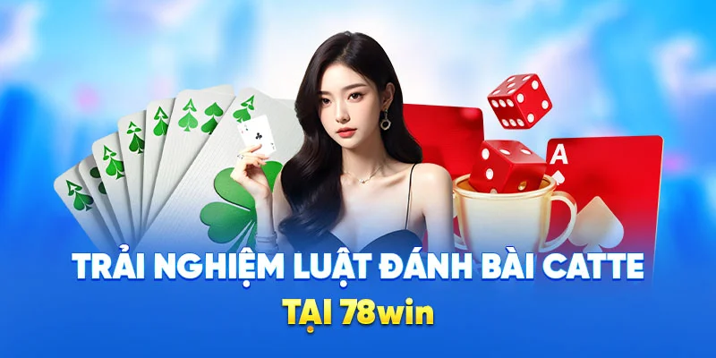 Trải nghiệm luật đánh bài catte tại 78win